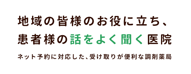 地域の皆様のお役に立ち、 患者様の話をよく聞く医院 ネット予約に対応した、受け取りが便利な調剤薬局